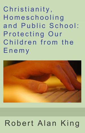 Book cover of Christianity, Homeschooling and Public School: Protecting Our Children from the Enemy
