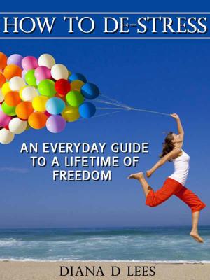 Cover of the book How To De-Stress: An Everyday Guide To A Lifetime Of Freedom by Lisa A. Miller