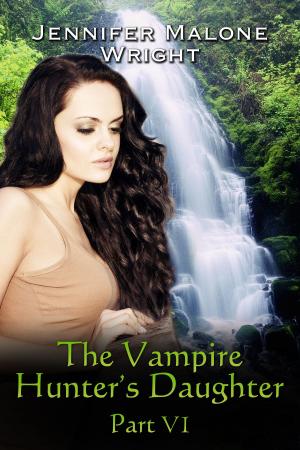 Cover of the book The Vampire Hunter's Daughter Part VI by Jennifer Malone Wright