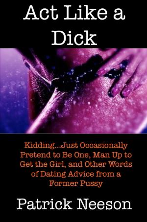 Cover of the book Act Like a Dick (I’m joking…just occasionally pretend to be one, man up to get the girl, and other words of dating advice from a former pussy) by B. P. Greycastle