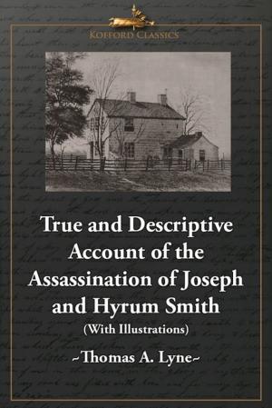 Cover of the book True and Descriptive Account of the Assassination of Joseph and Hyrum Smith: The Mormon Prophet and Patriarch. At Carthage, Illinois June 27, 1844 (With Illustrations) by James E. Talmage, 
