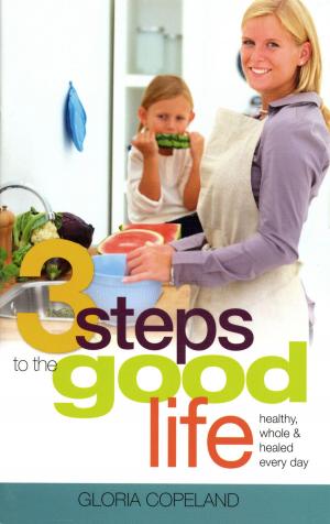 Cover of the book 3 Steps to the Good Life by Copeland, Kenneth, Copeland, Gloria