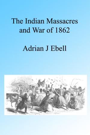 Cover of the book The Indian Massacres and War of 1862, Illustrated by A Guernsey