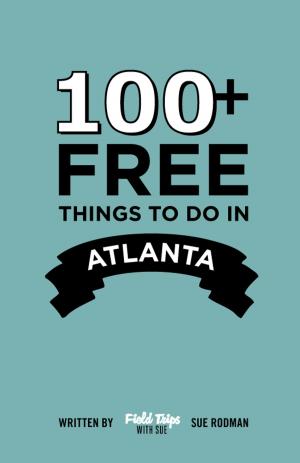 Cover of the book 100+ Free Things To Do in Atlanta by Bob (Peeky) Moyer, Ruslan Vigovsky, Christian Stiehl, Anna Shpylevska, Ryan Durney, Maria Riega
