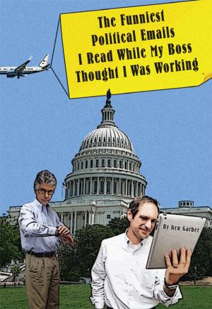 Cover of the book The Funniest Political Things I Read On Email While My Boss Thought I Was Working by Jeff Gamett