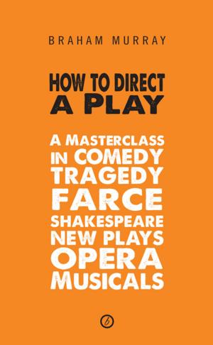 bigCover of the book How to Direct a Play: A Masterclass in Comedy, Tragedy, Farce, Shakespeare, New Plays, Opera and Musicals by 