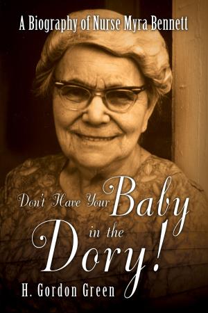 Cover of the book Don't Have Your Baby in the Dory!: A Biography of Nurse Myra Bennett by Jim Wellman