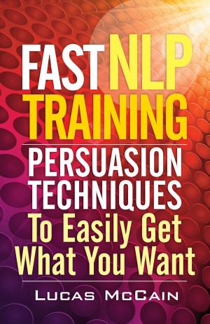 Cover of the book Fast NLP Training: Persuasion Techniques To Easily Get What You Want by Wade Sarver