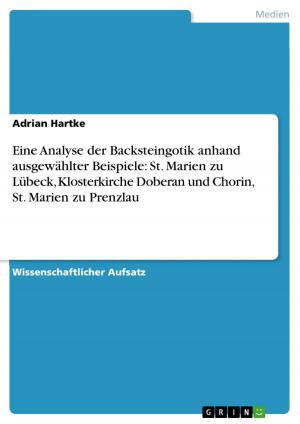 Cover of the book Eine Analyse der Backsteingotik anhand ausgewählter Beispiele: St. Marien zu Lübeck, Klosterkirche Doberan und Chorin, St. Marien zu Prenzlau by Sebastian Selle