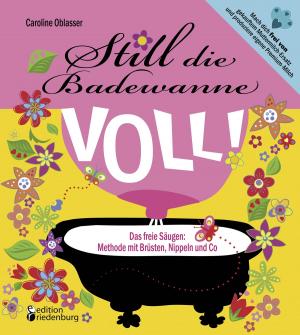 Cover of the book Still die Badewanne voll! Das freie Säugen: Methode mit Brüsten, Nippeln und Co by Alexandra Scherf, Regina Masaracchia, Heike Wolter
