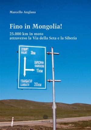 Cover of the book Fino in Mongolia! 25.000 km in moto attraverso la Via della Seta e la Siberia by Matthew Green