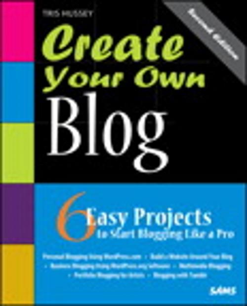 Cover of the book Create Your Own Blog: 6 Easy Projects to Start Blogging Like a Pro: 6 Easy Projects to Start Blogging Like a Pro by Tris Hussey, Pearson Education
