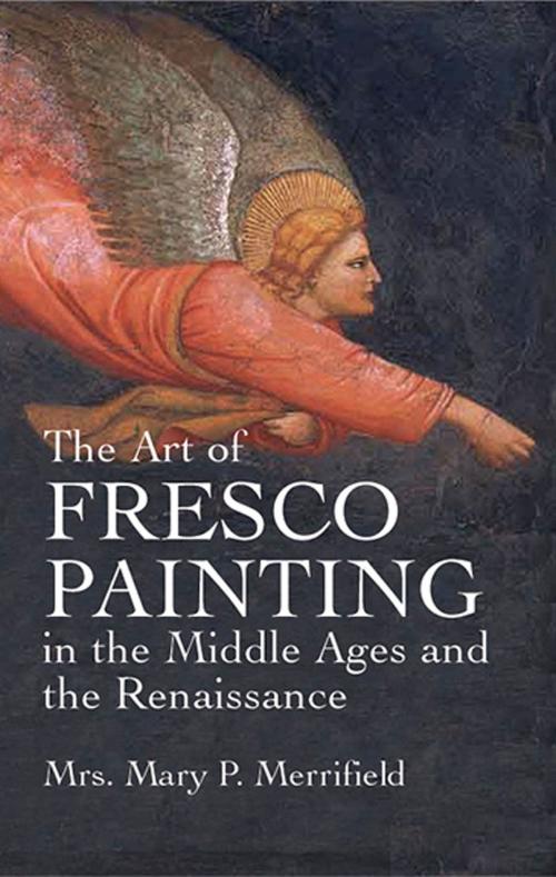 Cover of the book The Art of Fresco Painting in the Middle Ages and the Renaissance by Mrs. Mary P. Merrifield, Dover Publications