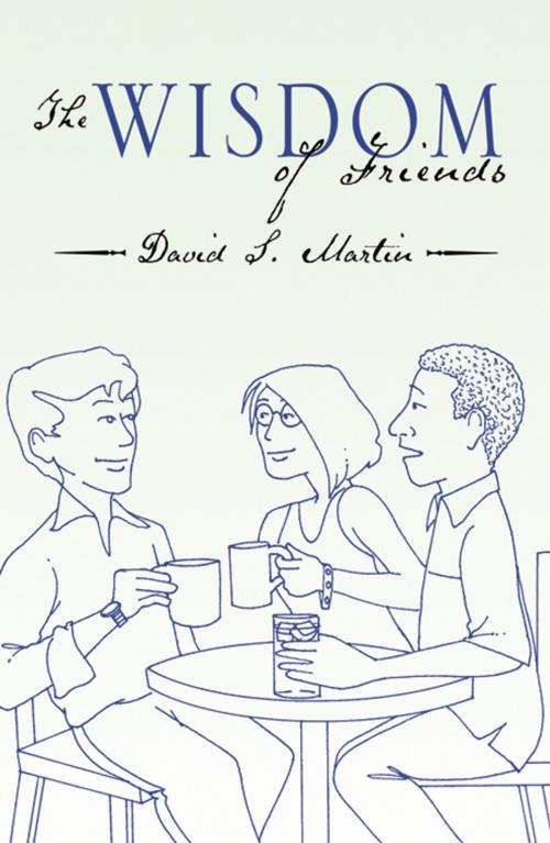 Cover of the book The Wisdom of Friends by David S. Martin, Infinity Publishing