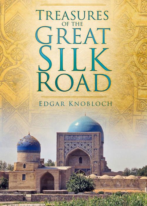Cover of the book Treasures of the Great Silk Road by Edgar Knobloch, The History Press