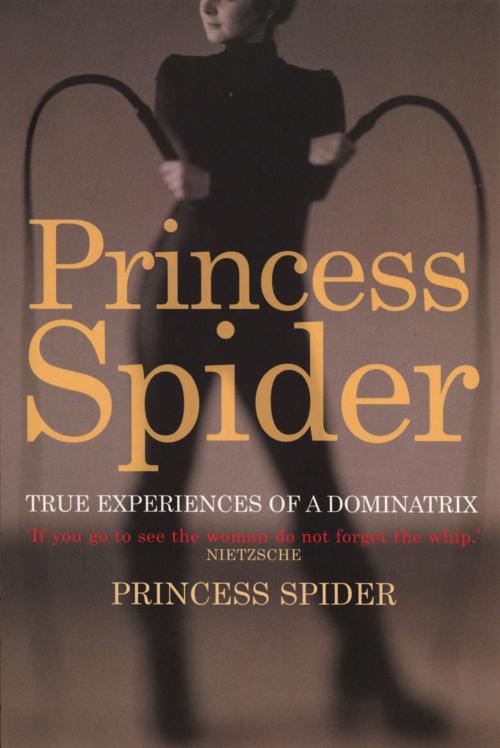 Cover of the book Princess Spider: True Experiences of a Dominatrix by Princess Spider, Ebury Publishing