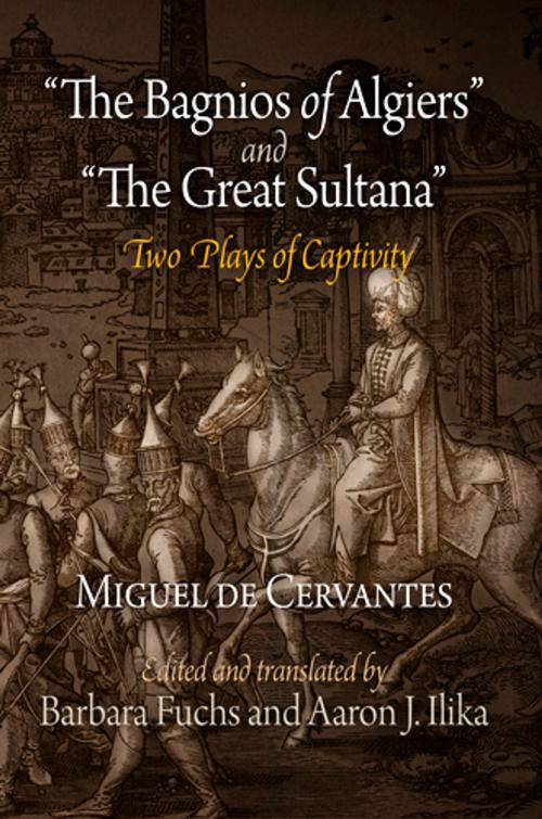 Cover of the book "The Bagnios of Algiers" and "The Great Sultana" by Miguel de Cervantes, Barbara Fuchs, Aaron J. Ilika, University of Pennsylvania Press, Inc.