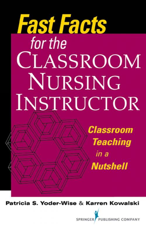 Cover of the book Fast Facts for the Classroom Nursing Instructor by Patricia S. Yoder-Wise, EdD, RN-BC, NEA-BC, ANEF, FAAN, Karren Kowalski, PhD, RN, NEA-BC, FAAN, Springer Publishing Company