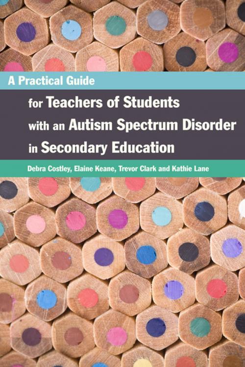 Cover of the book A Practical Guide for Teachers of Students with an Autism Spectrum Disorder in Secondary Education by Kathleen Lane, Trevor Clark, Elaine Keane, Debra Costley, Jessica Kingsley Publishers