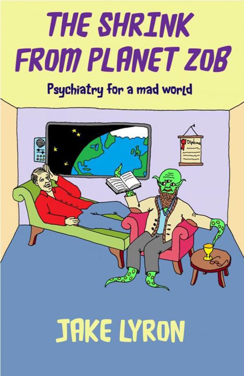 Cover of the book The Shrink from Planet Zob: Psychiatry for a Mad World by Jake Lyron, Jake Lyron