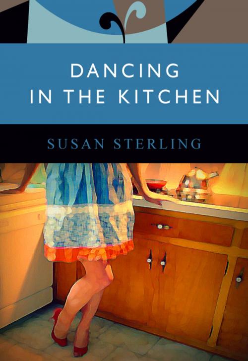 Cover of the book Dancing in the Kitchen by Susan Sterling, Publerati