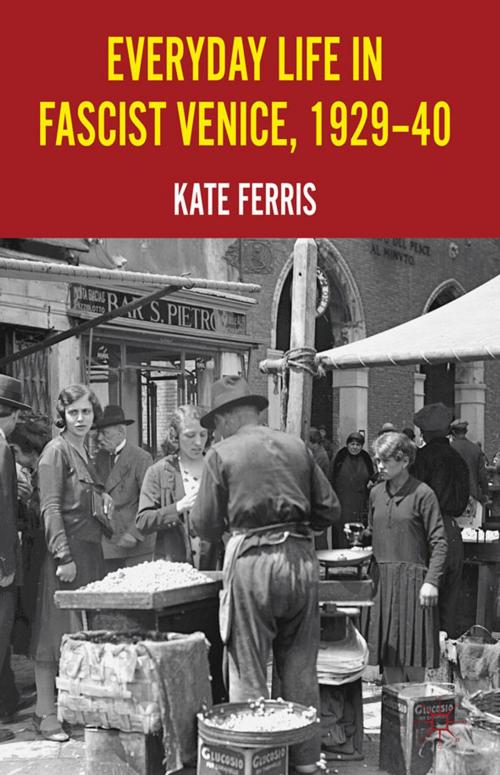 Cover of the book Everyday Life in Fascist Venice, 1929-40 by K. Ferris, Palgrave Macmillan UK