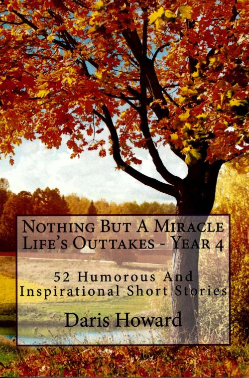 Cover of the book Nothing But A Miracle (Life's Outtakes - Year 4) 52 Humorous and Inspirational Short Stories by Daris Howard, Daris Howard