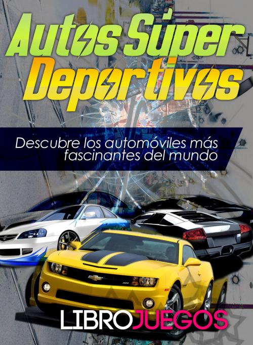 Cover of the book Autos Súper Deportivos: Descubre los automóviles más fascinantes del mundo by Libro Juegos, Editorialimagen.com