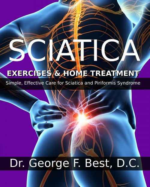 Cover of the book Sciatica Exercises & Home Treatment by Dr. George F. Best D.C., George F. Best, D.C.