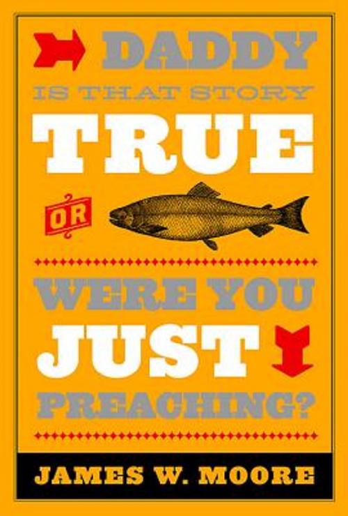 Cover of the book Daddy, Is That Story True, or Were You Just Preaching? by James W. Moore, Abingdon Press