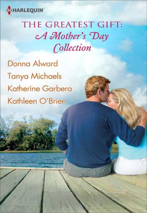 Cover of the book The Greatest Gift: A Mother's Day Collection by Donna Alward, Tanya Michaels, Katherine Garbera, Kathleen O'Brien, Harlequin