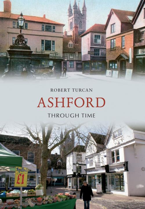 Cover of the book Ashford Through Time by Robert Turcan, Amberley Publishing