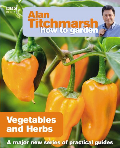 Cover of the book Alan Titchmarsh How to Garden: Vegetables and Herbs by Alan Titchmarsh, Ebury Publishing