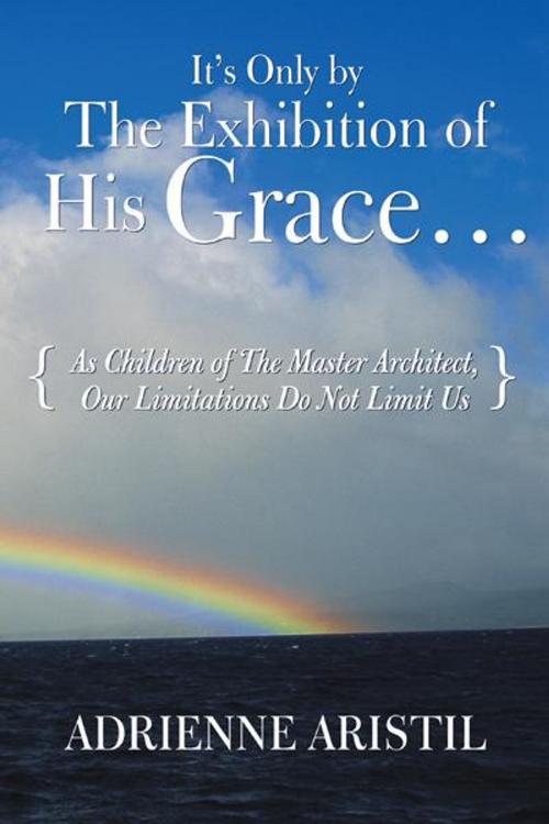 Cover of the book It's Only by the Exhibition of His Grace... by Adrienne Aristil, WestBow Press