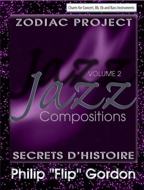 Cover of the book Philip “Flip” Gordon: Jazz Compositions Volume 2: Zodiac Project: Secrets D’Histoire by Dr. Philip Gordon, PhD, Dr. Philip Gordon, PhD