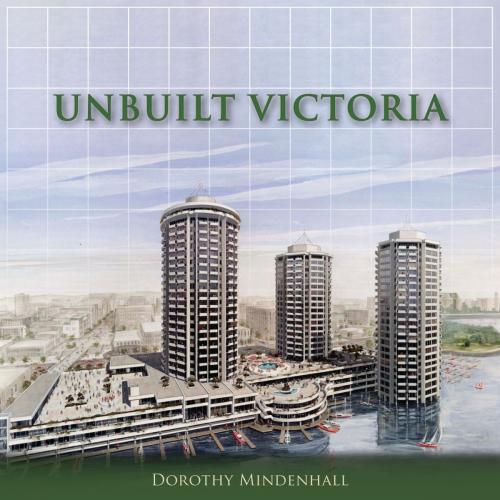 Cover of the book Unbuilt Victoria by Dorothy Mindenhall, Dundurn