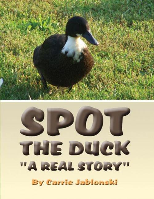 Cover of the book Spot the Duck: "A Real Story" by Carrie Jablonski, PublishAmerica