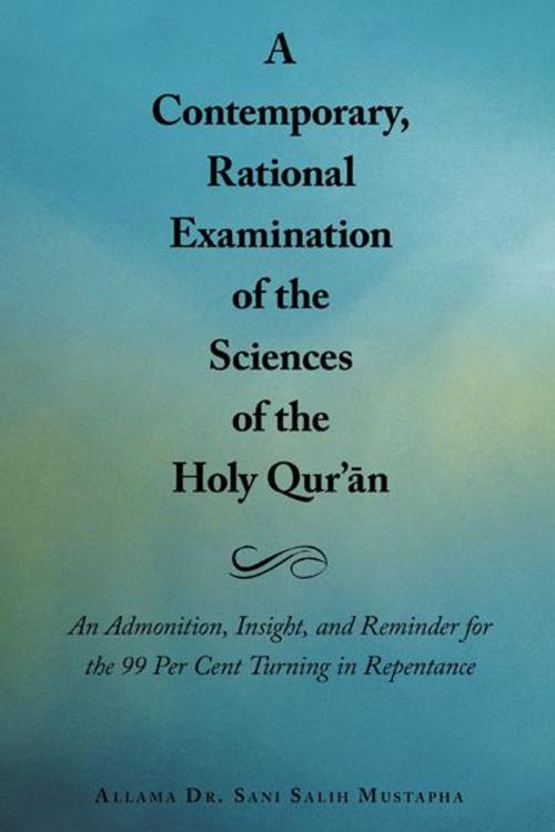 Cover of the book A Contemporary, Rational Examination of the Sciences of the Holy Qur’An by Allama Dr. Sani Salih Mustapha, AuthorHouse UK