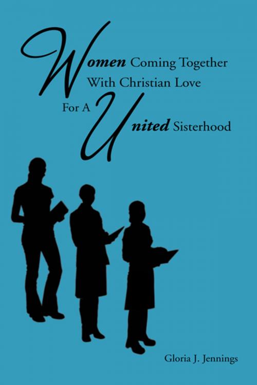 Cover of the book Women Coming Together with Christian Love for a United Sisterhood by Gloria J. Jennings, AuthorHouse