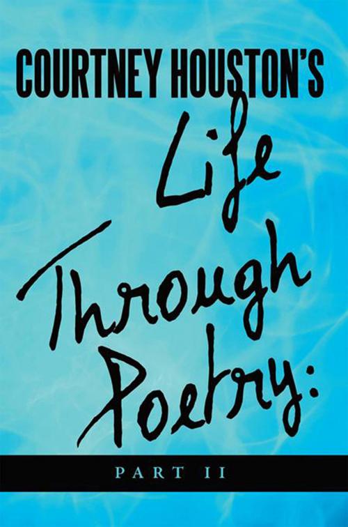 Cover of the book Courtney Houston's Life Through Poetry: Part Ii by Courtney R. Houston, Xlibris US