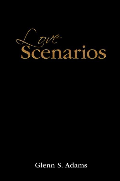 Cover of the book Love Scenarios by Glenn S. Adams, iUniverse