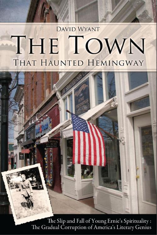 Cover of the book The Town That Haunted Hemingway: The Slip and Fall of Young Ernie's Spirituality : The Gradual Corruption of America's Literary Genius by David Wyant, David Wyant