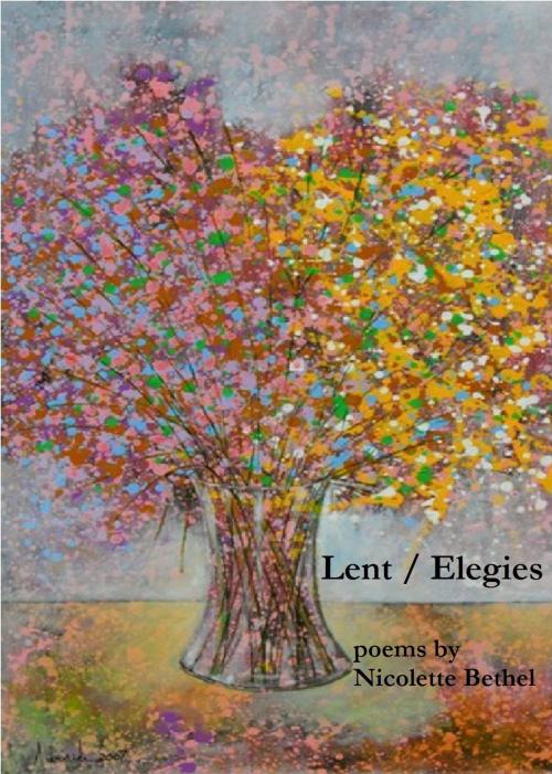 Cover of the book Lent / Elegies by Nicolette Bethel, Nicolette Bethel