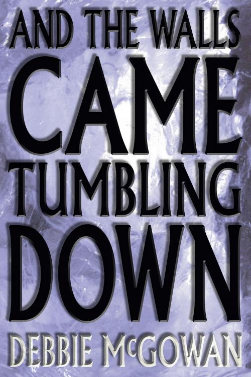 Cover of the book And The Walls Came Tumbling Down by Debbie McGowan, Beaten Track Publishing