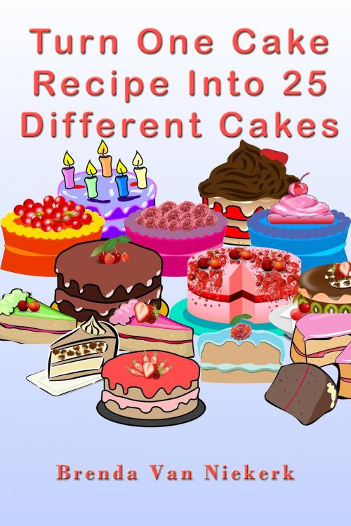 Cover of the book Turn One Cake Recipe Into 25 Different Cakes by Brenda Van Niekerk, Brenda Van Niekerk