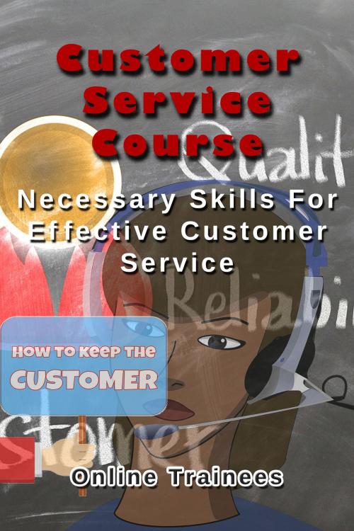 Cover of the book Customer Service Course: Necessary Skills For Effective Customer Service by Online Trainees, Online Trainees