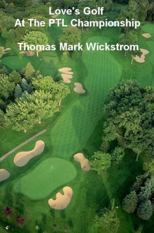Cover of the book Love's Golf At The PTL Championship by Thomas Mark Wickstrom, Thomas Mark Wickstrom