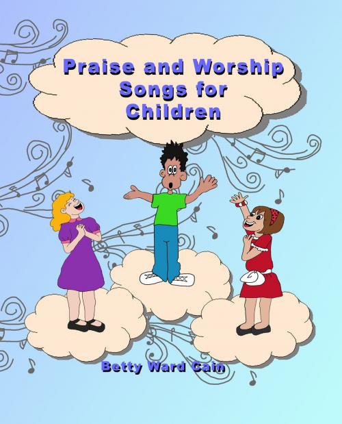 Cover of the book Praise and Worship Songs for Children by Betty Ward Cain, Betty Ward Cain