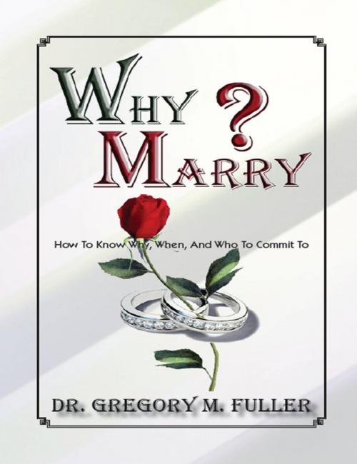 Cover of the book Why Marry: How To Know Why, When and Who To Commit To by Gregory Fuller, Gregory Fuller