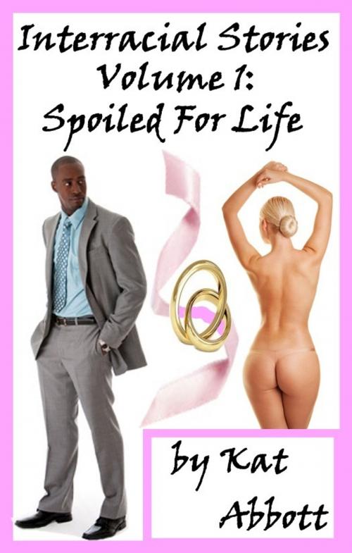 Cover of the book Interracial Stories: Volume 1 - Spoiled for Life by Kat Abbott, Kat Abbott